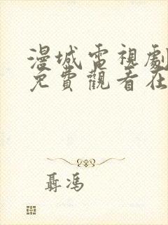 漫城电视剧全集免费观看在线观看