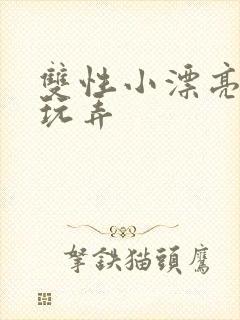双性小漂亮花式玩弄