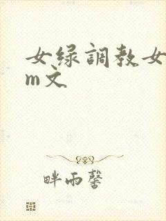 女绿调教女主sm文