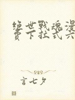 绝世战魂漫画免费下拉式六漫画