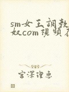 sm女王调教男奴com视频在线