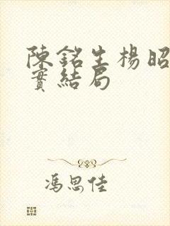 陈铭生杨昭的真实结局