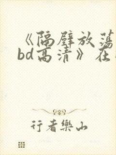 《隔壁放荡人妻bd高清》在线