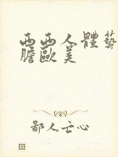 西西人体艺术大胆欧美