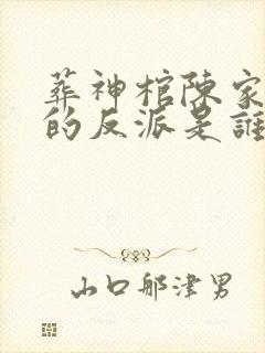葬神棺陈家最后的反派是谁