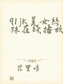 91jk美女丝袜在线播放