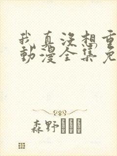 我真没想重生啊动漫全集免费观看