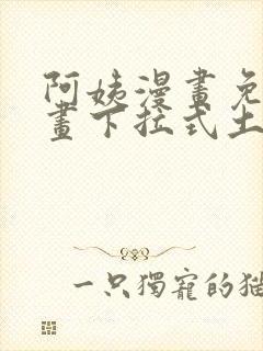 阿姨漫画免费漫画下拉式土豪漫画看漫画