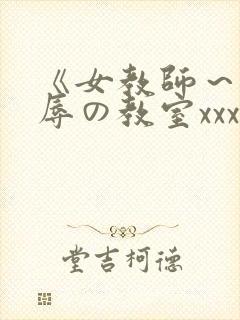 《女教师～被淫辱の教室xxx在线观看