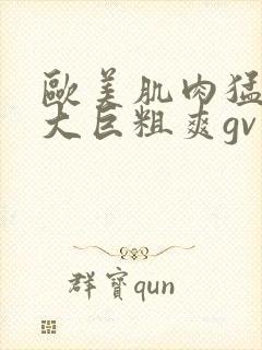 欧美肌肉猛男的大巨粗爽gv