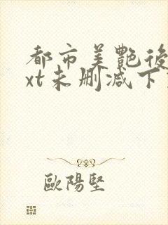 都市美艳后宫txt未删减下载