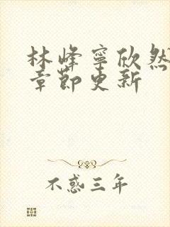 林峰宁欣然最新章节更新