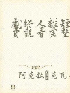 剧终人离短剧免费观看完整版