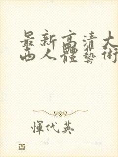 最新高清大胆西西人体艺术4rt