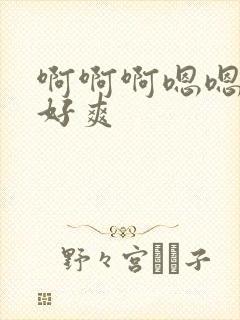 啊啊啊嗯嗯啊啊好爽