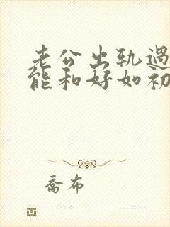老公出轨过 还能和好如初吗