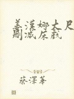 姜汉娜大尺度无删减床戏