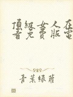 顶级女人在线观看免费版电视剧西瓜