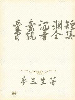 爱意沉渊短剧免费观看全集高清版