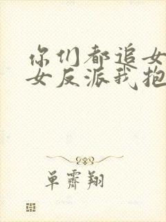 你们都追女主那女反派我抱走了