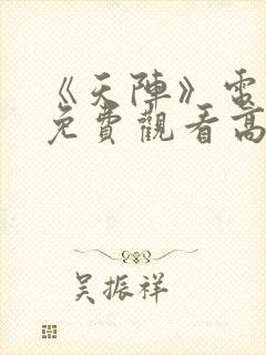 《天阵》电视剧免费观看高清