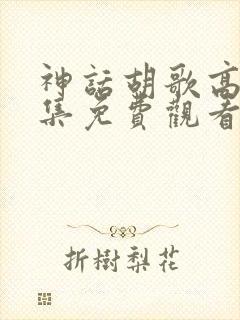 神话胡歌高清全集免费观看