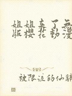 姐姐来了无删减版樱花动漫