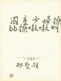 国产少妇搡bbbb搡嗷嗷叫白浆