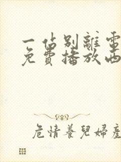 一站别离电视剧免费播放西瓜影院