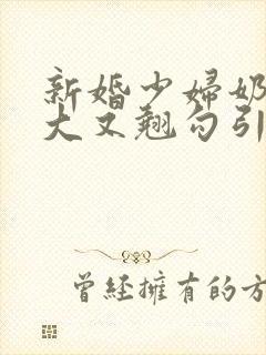 新婚少妇奶子又大又翘勾引色鬼村长