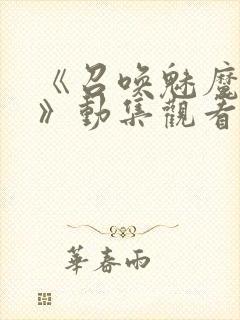 《召唤魅魔妈妈》动集观看全集