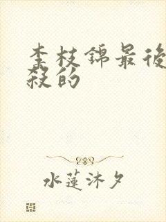 李枝锦最后被谁杀的