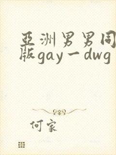 亚洲男男同性恋版gay一dwg