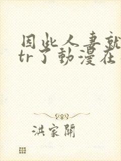 因此人妻就被ntr了动漫在线观看