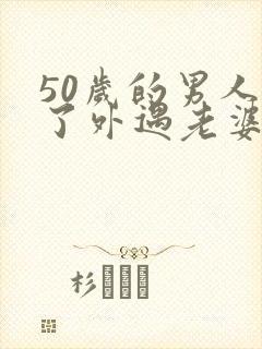 50岁的男人有了外遇老婆该怎么办