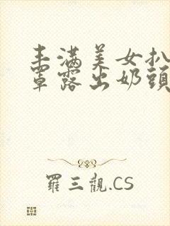 丰满美女扒开胸罩露出奶头