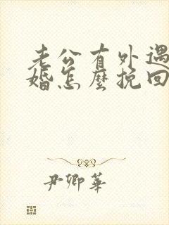 老公有外遇想离婚怎么挽回