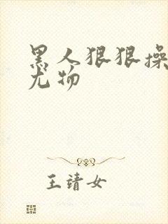 黑人狠狠操亚洲尤物