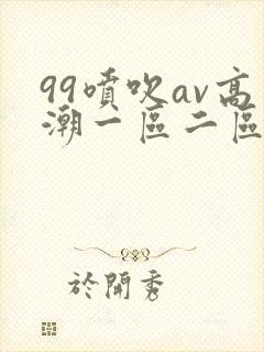 99喷吹av高潮一区二区网站