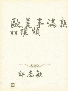 欧美丰满熟妇xxx视频