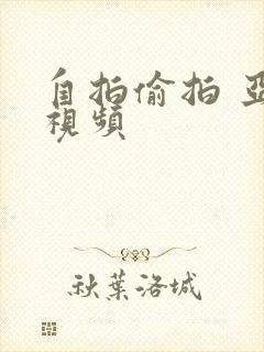 自拍偷拍 亚洲视频