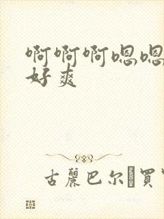 啊啊啊嗯嗯快点好爽