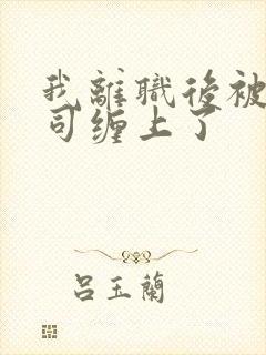 我离职后被前上司缠上了
