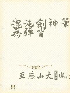 混沌剑神笔趣阁无弹窗