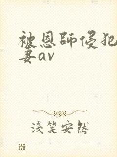 被恩师侵犯的人妻av