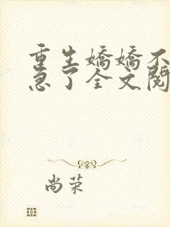 重生娇娇不嫁他急了全文阅读免费