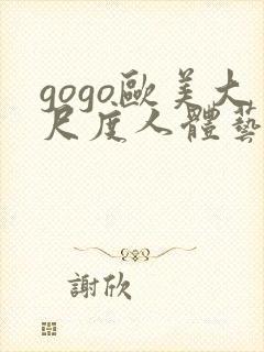 gogo欧美大尺度人体艺术
