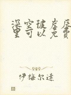 深空彼岸辰东哪里可以免费阅读