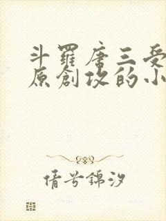 斗罗唐三受vs原创攻的小说