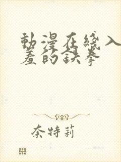 动漫在线入口羞羞的铁拳封面